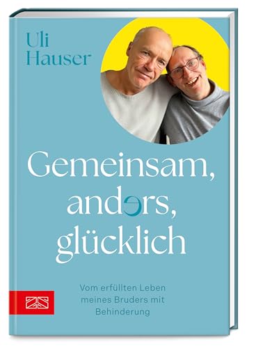 Gemeinsam, anders, glücklich: Vom erfüllten Leben meines Bruders mit Behinderung