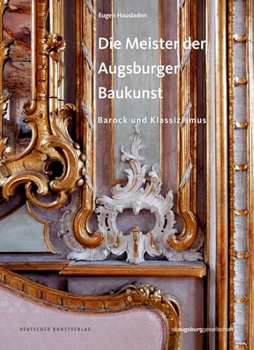 Die Meister der Augsburger Baukunst: Barock und Klassizismus (Schriften aus Altaugsburg, 3) von de Gruyter