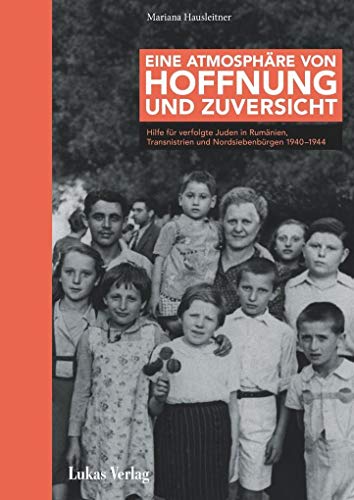 Eine Atmosphäre von Hoffnung und Zuversicht: Hilfe für verfolgte Juden in Rumänien, Transnistrien und Nordsiebenbürgen 1940–1944 von Lukas Verlag