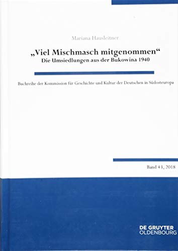 "Viel Mischmasch mitgenommen": Die Umsiedlungen aus der Bukowina 1940. Voraussetzungen, Verlauf, Folgen (Buchreihe der Kommission für Geschichte und Kultur der Deutschen in Südosteuropa, 43, Band 43)