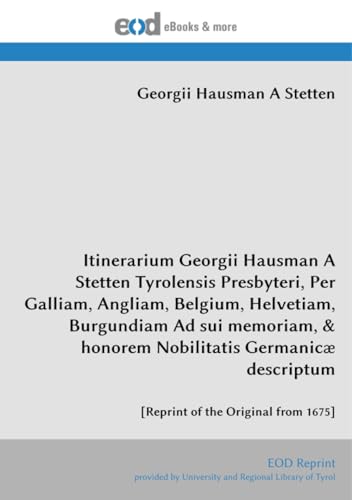 Itinerarium Georgii Hausman A Stetten Tyrolensis Presbyteri, Per Galliam, Angliam, Belgium, Helvetiam, Burgundiam Ad sui memoriam, & honorem Nobilitatis Germanicæ descriptum