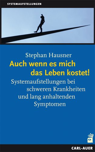 Auch wenn es mich das Leben kostet!: Systemaufstellungen bei schweren Krankheiten und lang anhaltenden Symptomen