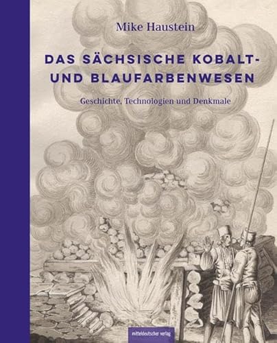 Das sächsische Kobalt- und Blaufarbenwesen: Geschichte, Technologien und Denkmale von Mitteldeutscher Verlag