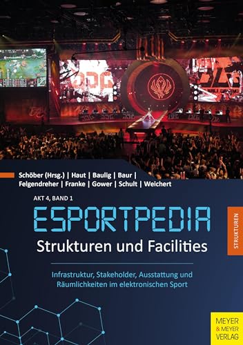Strukturen und Facilities: Infrastruktur, Stakeholder, Ausstattung und Räumlichkeiten im elektronischen Sport (Esportpedia, Band 6)