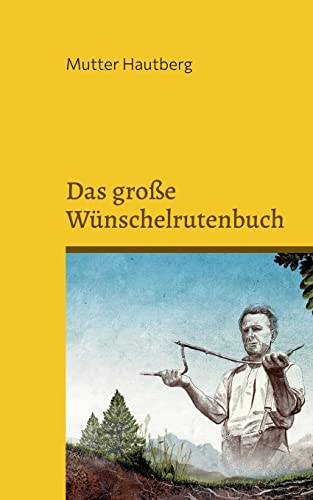 Das große Wünschelrutenbuch: Finde das Glück, Reichtum oder die Lebensliebe
