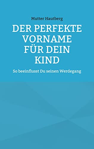 Der perfekte Vorname für Dein Kind: So beeinflusst Du seinen Werdegang von Books on Demand GmbH