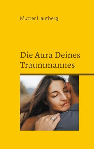 Die Aura Deines Traummannes: Pure und gesunde Wohlfühlliebe von BoD – Books on Demand