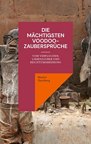 Die mächtigsten Voodoo-Zaubersprüche: Vom Verfluchen, Liebeszauber und Reichtumsmehrung von Books on Demand GmbH