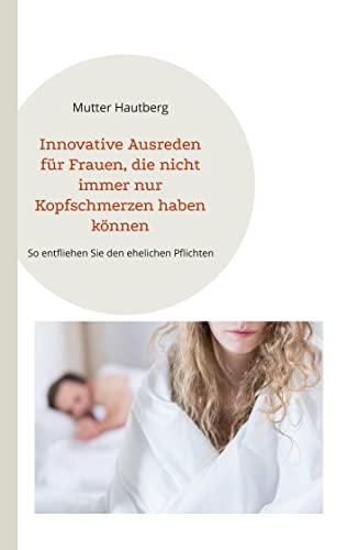 Innovative Ausreden für Frauen, die nicht immer nur Kopfschmerzen haben können: So entfliehen Sie den ehelichen Pflichten von BoD – Books on Demand