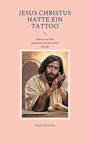 Jesus Christus hatte ein Tattoo: Fakten aus den geheimen Archiven der Kirche von Books on Demand