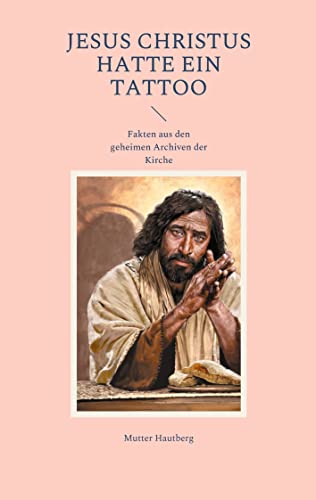 Jesus Christus hatte ein Tattoo: Fakten aus den geheimen Archiven der Kirche