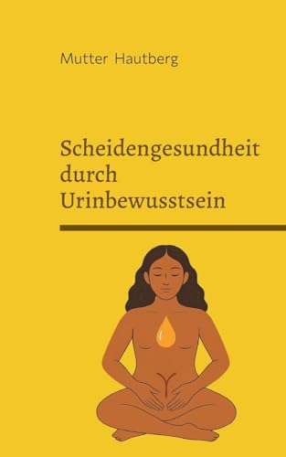 Scheidengesundheit durch Urinbewusstsein: Nutze Deinen goldenen Tropfen von BoD – Books on Demand