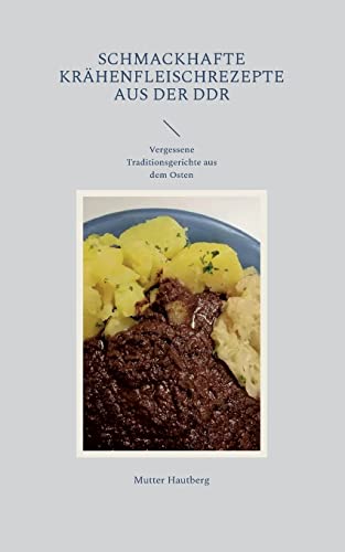 Schmackhafte Krähenfleischrezepte aus der DDR: Vergessene Traditionsgerichte aus dem Osten von Books on Demand