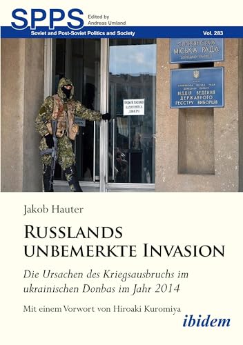 Russlands unbemerkte Invasion: Die Ursachen des Kriegsausbruchs im ukrainischen Donbas im Jahr 2014 (Soviet and Post-Soviet Politics and Society) von ibidem