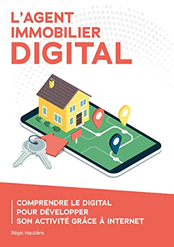 L'agent immobilier digital: Comprendre le digital pour développer son activité grâce à Internet