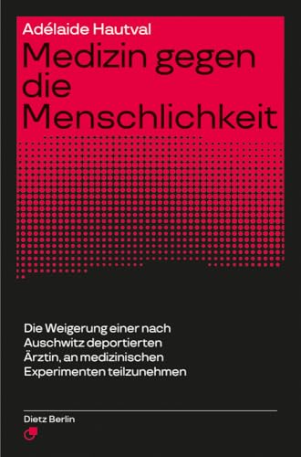 Medizin gegen die Menschlichkeit: Die Weigerung einer nach Auschwitz deportierten Ärztin, an medizinischen Experimenten teilzunehmen von Dietz Verlag Berlin GmbH