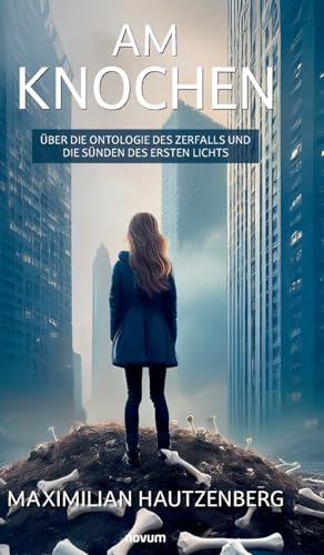 Am Knochen: Über die Ontologie des Zerfalls und die Sünden des ersten Lichts von novum Verlag