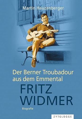 Fritz Widmer: Der Berner Troubadour aus dem Emmental Fritz Widmer: Der Berner Troubadour aus dem Emmental von Zytglogge