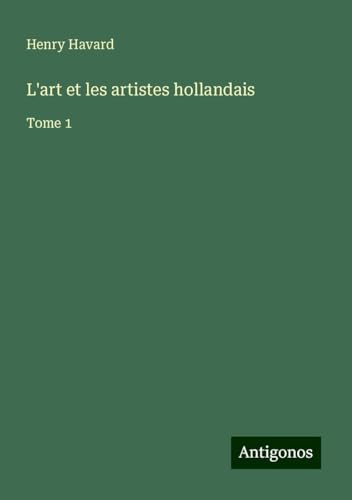 L'art et les artistes hollandais: Tome 1 von Antigonos Verlag