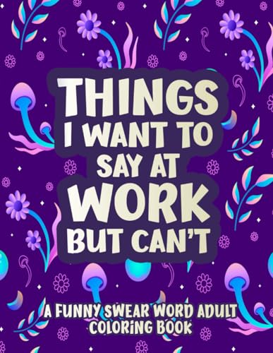 Things I Want To Say At Work But Can't: A Hilarious Swear Word Coloring Book To Relax And Relieve Stress With Funny Cuss Coloring Pages | Funny Office Stress Relief Gifts, Coworker Gag Gifts von Independently published