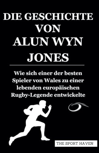 DIE GESCHICHTE VON ALUN WYN JONES: Wie sich einer der besten Spieler von Wales zu einer lebenden europäischen Rugby-Legende entwickelte von Independently published
