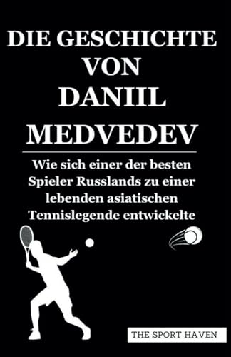 DIE GESCHICHTE VON DANIIL MEDVEDEV: Wie sich einer der besten Spieler Russlands zu einer lebenden asiatischen Tennislegende entwickelte von Independently published