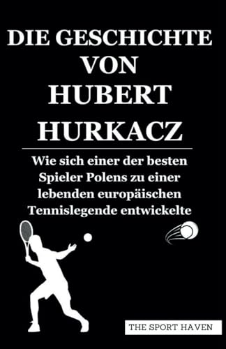 DIE GESCHICHTE VON HUBERT HURKACZ: Wie sich einer der besten Spieler Polens zu einer lebenden europäischen Tennislegende entwickelte von Independently published