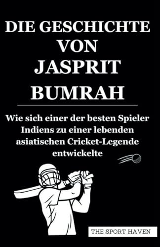 DIE GESCHICHTE VON JASPRIT BUMRAH: Wie sich einer der besten Spieler Indiens zu einer lebenden asiatischen Cricket-Legende entwickelte von Independently published