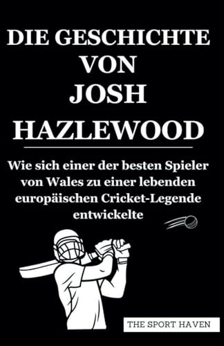 DIE GESCHICHTE VON JOSH HAZLEWOOD: Wie sich einer der besten Spieler von Wales zu einer lebenden europäischen Cricket-Legende entwickelte von Independently published