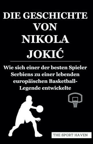 DIE GESCHICHTE VON NIKOLA JOKIĆ: Wie sich einer der besten Spieler Serbiens zu einer lebenden europäischen Basketball-Legende entwickelte von Independently published