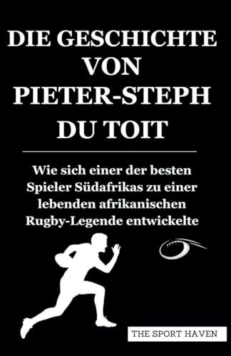 DIE GESCHICHTE VON PIETER-STEPH DU TOIT: Wie sich einer der besten Spieler Südafrikas zu einer lebenden afrikanischen Rugby-Legende entwickelte von Independently published