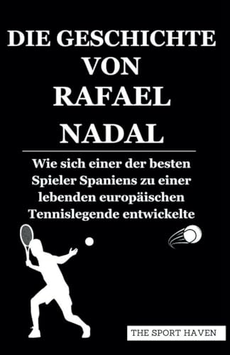 DIE GESCHICHTE VON RAFAEL NADAL: Wie sich einer der besten Spieler Spaniens zu einer lebenden europäischen Tennislegende entwickelte von Independently published