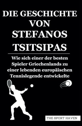DIE GESCHICHTE VON STEFANOS TSITSIPAS: Wie sich einer der besten Spieler Griechenlands zu einer lebenden europäischen Tennislegende entwickelte