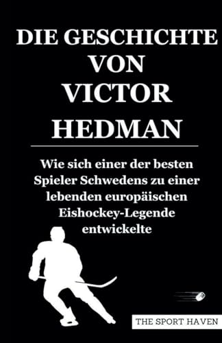 DIE GESCHICHTE VON VICTOR HEDMAN: Wie sich einer der besten Spieler Schwedens zu einer lebenden europäischen Eishockey-Legende entwickelte von Independently published