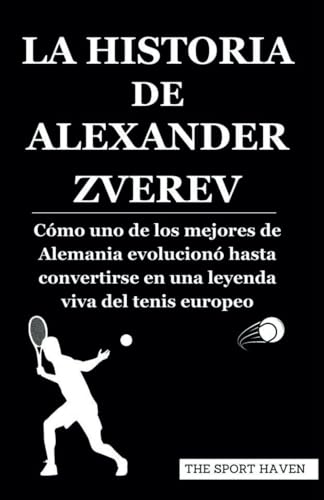 LA HISTORIA DE ALEXANDER ZVEREV: Cómo uno de los mejores de Alemania evolucionó hasta convertirse en una leyenda viva del tenis europeo von Independently published