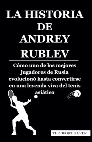 LA HISTORIA DE ANDREY RUBLEV: Cómo uno de los mejores jugadores de Rusia evolucionó hasta convertirse en una leyenda viva del tenis asiático von Independently published