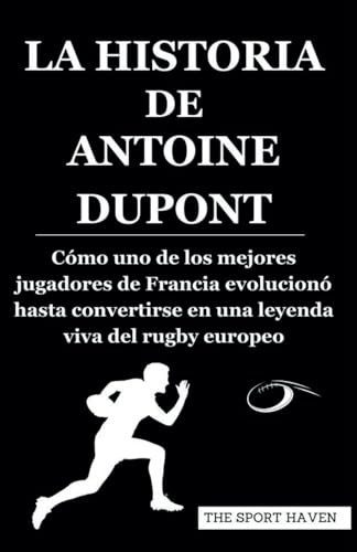 LA HISTORIA DE ANTOINE DUPONT: Cómo uno de los mejores jugadores de Francia evolucionó hasta convertirse en una leyenda viva del rugby europeo von Independently published