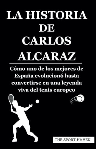LA HISTORIA DE CARLOS ALCARAZ: Cómo uno de los mejores de España evolucionó hasta convertirse en una leyenda viva del tenis europeo von Independently published