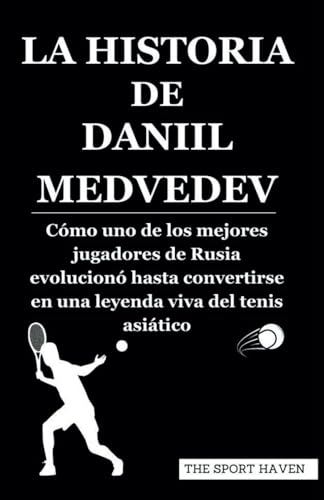 LA HISTORIA DE DANIIL MEDVEDEV: Cómo uno de los mejores jugadores de Rusia evolucionó hasta convertirse en una leyenda viva del tenis asiático von Independently published