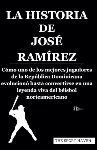LA HISTORIA DE JOSÉ RAMÍREZ: Cómo uno de los mejores jugadores de la República Dominicana evolucionó hasta convertirse en una leyenda viva del béisbol norteamericano von Independently published