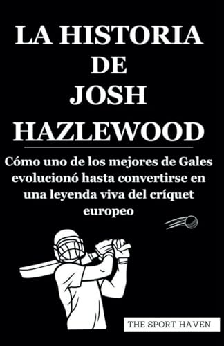 LA HISTORIA DE JOSH HAZLEWOOD: Cómo uno de los mejores de Gales evolucionó hasta convertirse en una leyenda viva del críquet europeo von Independently published