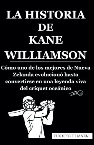 LA HISTORIA DE KANE WILLIAMSON: Cómo uno de los mejores de Nueva Zelanda evolucionó hasta convertirse en una leyenda viva del críquet oceánico von Independently published