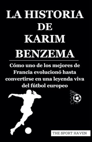 LA HISTORIA DE KARIM BENZEMA: Cómo uno de los mejores de Francia evolucionó hasta convertirse en una leyenda viva del fútbol europeo von Independently published