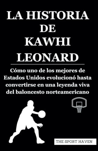 LA HISTORIA DE KAWHI LEONARD: Cómo uno de los mejores de Estados Unidos evolucionó hasta convertirse en una leyenda viva del baloncesto norteamericano von Independently published