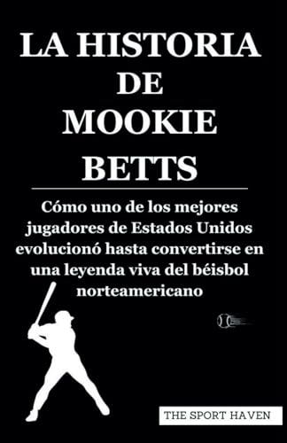 LA HISTORIA DE MOOKIE BETTS: Cómo uno de los mejores jugadores de Estados Unidos evolucionó hasta convertirse en una leyenda viva del béisbol norteamericano von Independently published