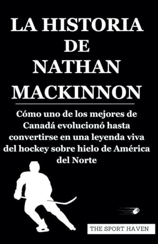 LA HISTORIA DE NATHAN MACKINNON: Cómo uno de los mejores de Canadá evolucionó hasta convertirse en una leyenda viva del hockey sobre hielo de América del Norte von Independently published