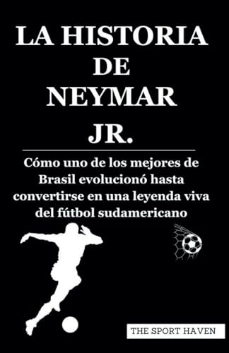 LA HISTORIA DE NEYMAR JR.: Cómo uno de los mejores de Brasil evolucionó hasta convertirse en una leyenda viva del fútbol sudamericano von Independently published