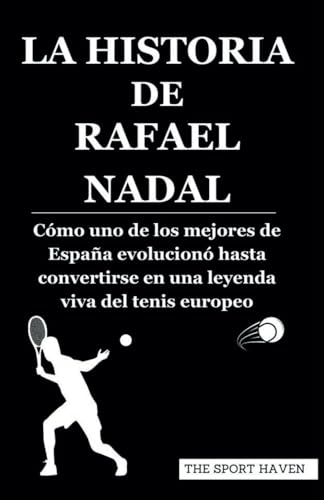 LA HISTORIA DE RAFAEL NADAL: Cómo uno de los mejores de España evolucionó hasta convertirse en una leyenda viva del tenis europeo von Independently published