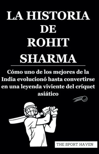 LA HISTORIA DE ROHIT SHARMA: Cómo uno de los mejores de la India evolucionó hasta convertirse en una leyenda viviente del críquet asiático von Independently published