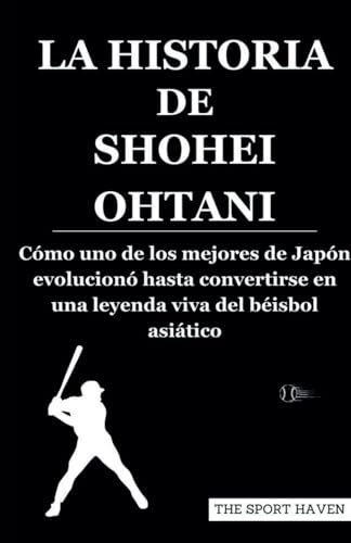LA HISTORIA DE SHOHEI OHTANI: Cómo uno de los mejores de Japón evolucionó hasta convertirse en una leyenda viva del béisbol asiático von Independently published